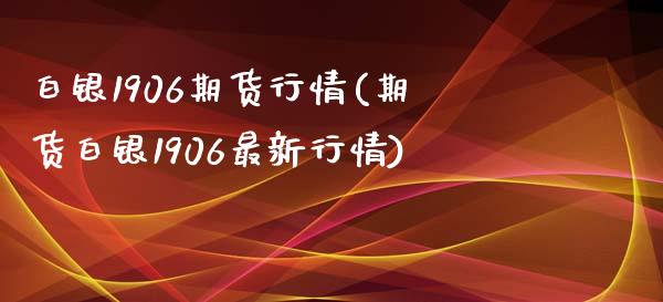 白银1906期货行情(期货白银1906最新行情)