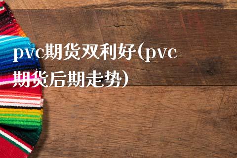 pvc期货双利好(pvc期货后期走势)_https://www.boyangwujin.com_纳指期货_第1张