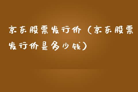 京东股票发行价（京东股票发行价是多少钱）_https://www.boyangwujin.com_期货直播间_第1张