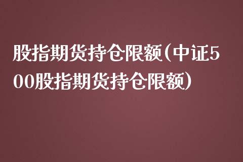股指期货持仓限额(中证500股指期货持仓限额)_https://www.boyangwujin.com_恒生指数_第1张