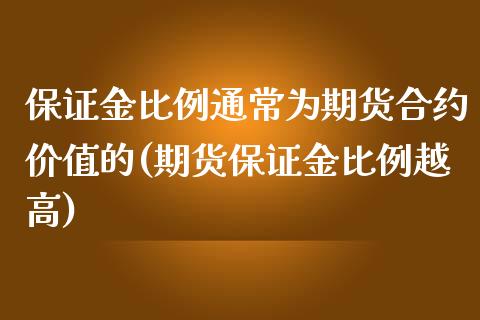 保证金比例通常为期货合约价值的(期货保证金比例越高)_https://www.boyangwujin.com_期货直播间_第1张