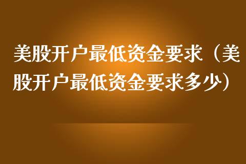 美股开户最低资金要求（美股开户最低资金要求多少）_https://www.boyangwujin.com_道指期货_第1张