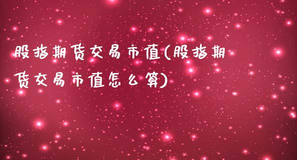 股指期货交易市值(股指期货交易市值怎么算)_https://www.boyangwujin.com_恒指期货_第1张