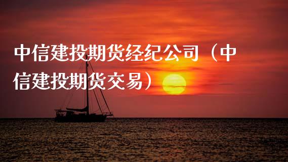 中信建投期货经纪公司（中信建投期货交易）