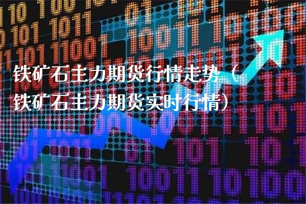 铁矿石主力期货行情走势（铁矿石主力期货实时行情）_https://www.boyangwujin.com_期货直播间_第1张