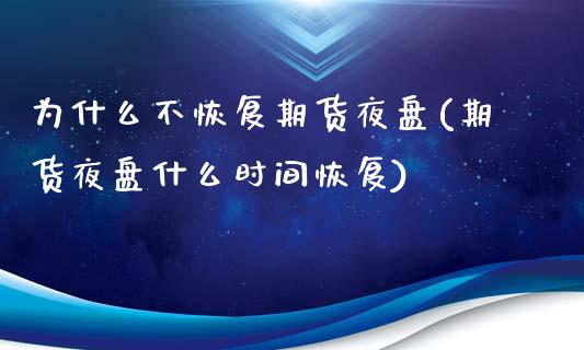 为什么不恢复期货夜盘(期货夜盘什么时间恢复)_https://www.boyangwujin.com_期货直播间_第1张