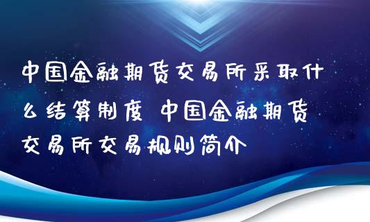 中国金融期货交易所采取什么结算制度 中国金融期货交易所交易规则简介_https://www.boyangwujin.com_期货直播间_第1张