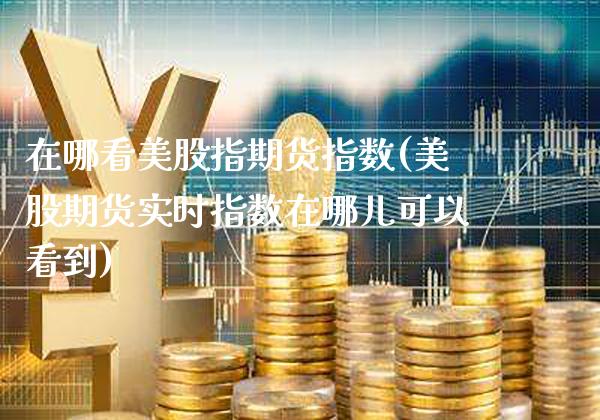 在哪看美股指期货指数(美股期货实时指数在哪儿可以看到)_https://www.boyangwujin.com_黄金期货_第1张