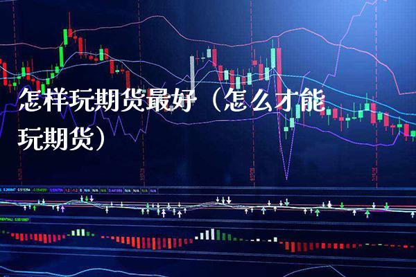 怎样玩期货最好（怎么才能玩期货）