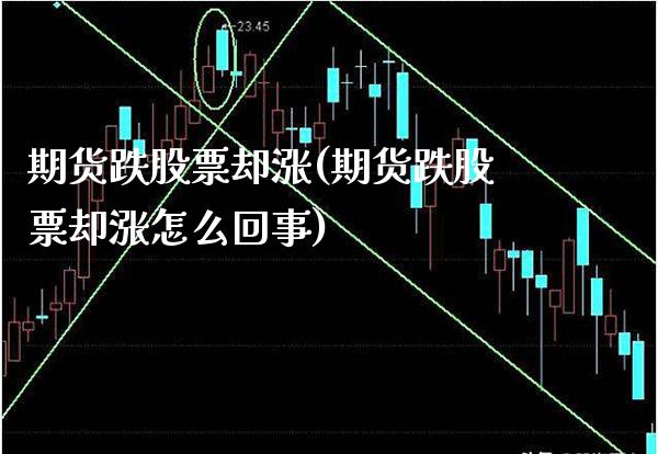 期货跌股票却涨(期货跌股票却涨怎么回事)_https://www.boyangwujin.com_期货直播间_第1张