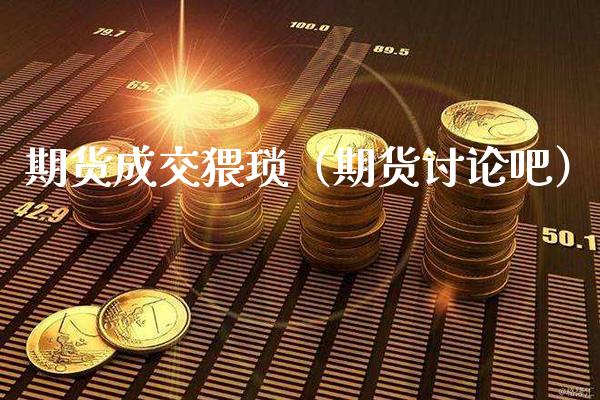 期货成交猥琐（期货讨论吧）_https://www.boyangwujin.com_期货直播间_第1张