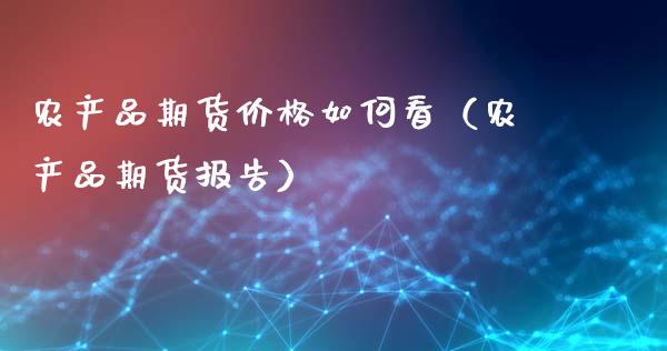 农产品期货价格如何看（农产品期货报告）