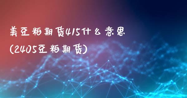 美豆粕期货415什么意思(2405豆粕期货)_https://www.boyangwujin.com_原油期货_第1张