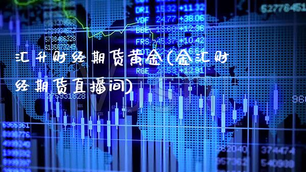 汇升财经期货黄金(金汇财经期货直播间)_https://www.boyangwujin.com_内盘期货_第1张