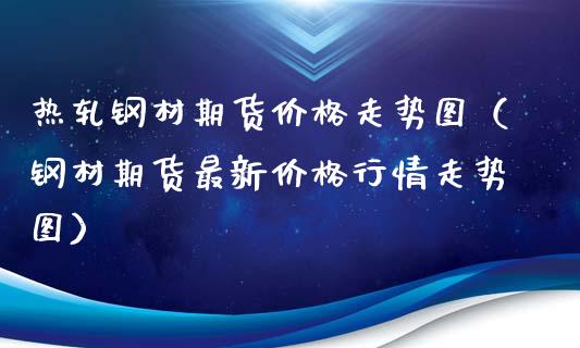 热轧钢材期货价格走势图（钢材期货最新价格行情走势图）_https://www.boyangwujin.com_黄金期货_第1张