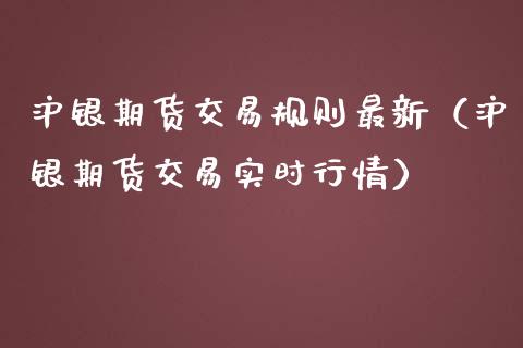 沪银期货交易规则最新（沪银期货交易实时行情）_https://www.boyangwujin.com_黄金期货_第1张