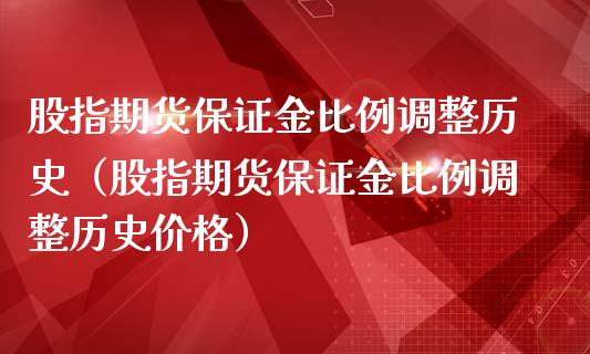 股指期货保证金比例调整历史（股指期货保证金比例调整历史价格）_https://www.boyangwujin.com_期货直播间_第1张