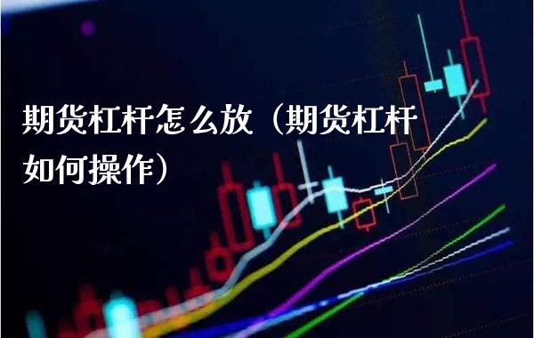 期货杠杆怎么放（期货杠杆如何操作）_https://www.boyangwujin.com_期货直播间_第1张