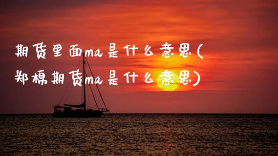 期货里面ma是什么意思(郑棉期货ma是什么意思)_https://www.boyangwujin.com_纳指期货_第1张