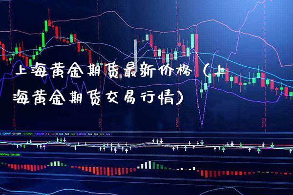 上海黄金期货最新价格（上海黄金期货交易行情）