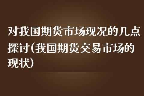 对我国期货市场现况的几点探讨(我国期货交易市场的现状)