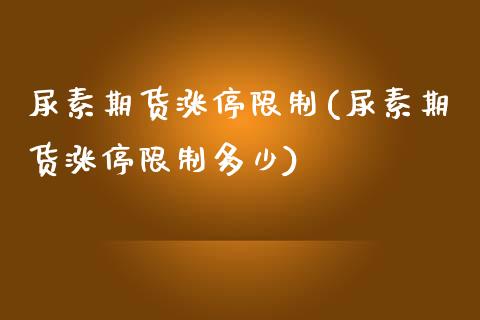 尿素期货涨停限制(尿素期货涨停限制多少)_https://www.boyangwujin.com_期货直播间_第1张