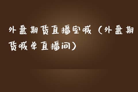 外盘期货直播室喊（外盘期货喊单直播间）_https://www.boyangwujin.com_纳指期货_第1张