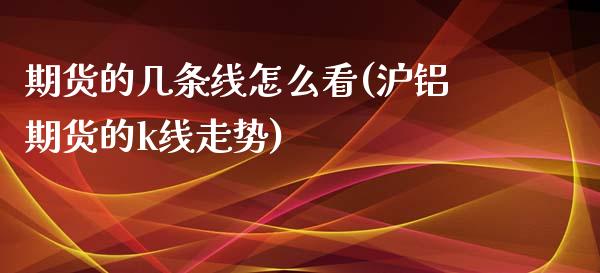 期货的几条线怎么看(沪铝期货的k线走势)_https://www.boyangwujin.com_期货开户_第1张