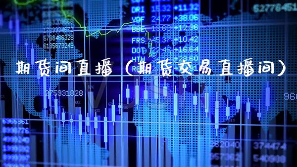 期货间直播（期货交易直播间）_https://www.boyangwujin.com_期货直播间_第1张