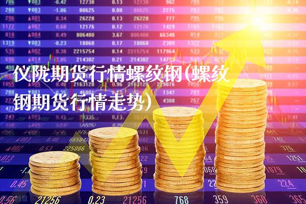 仪陇期货行情螺纹钢(螺纹钢期货行情走势)_https://www.boyangwujin.com_期货直播间_第1张