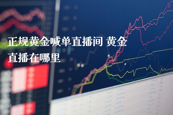正规黄金喊单直播间 黄金直播在哪里