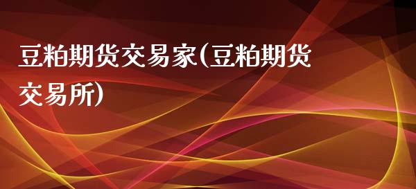 豆粕期货交易家(豆粕期货交易所)_https://www.boyangwujin.com_道指期货_第1张