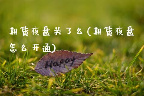 期货夜盘关了么(期货夜盘怎么开通)_https://www.boyangwujin.com_期货直播间_第1张