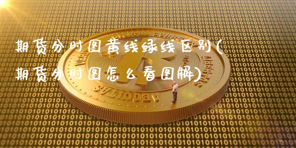 期货分时图黄线绿线区别(期货分时图怎么看图解)_https://www.boyangwujin.com_期货科普_第1张