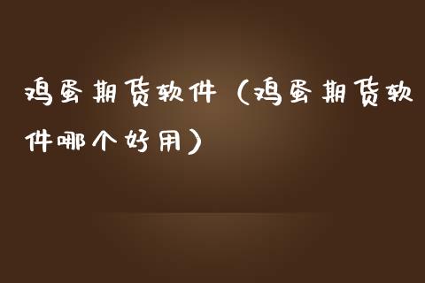 鸡蛋期货软件（鸡蛋期货软件哪个好用）_https://www.boyangwujin.com_原油期货_第1张