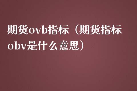 期货ovb指标（期货指标obv是什么意思）_https://www.boyangwujin.com_期货直播间_第1张