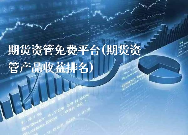 期货资管免费平台(期货资管产品收益排名)_https://www.boyangwujin.com_内盘期货_第1张