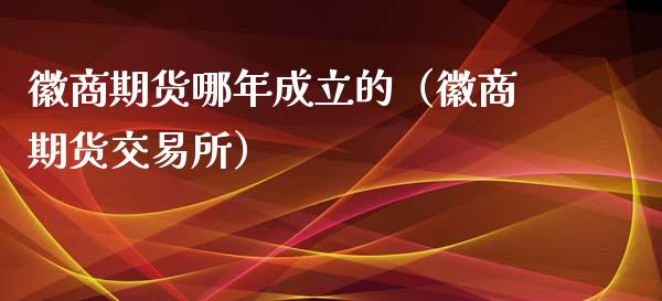 徽商期货哪年成立的（徽商期货交易所）_https://www.boyangwujin.com_期货直播间_第1张
