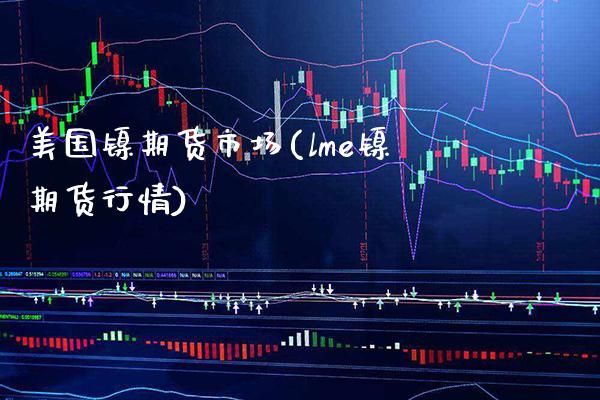 美国镍期货市场(lme镍期货行情)