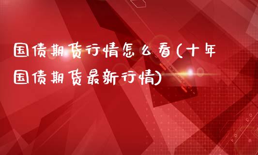 国债期货行情怎么看(十年国债期货最新行情)_https://www.boyangwujin.com_原油期货_第1张