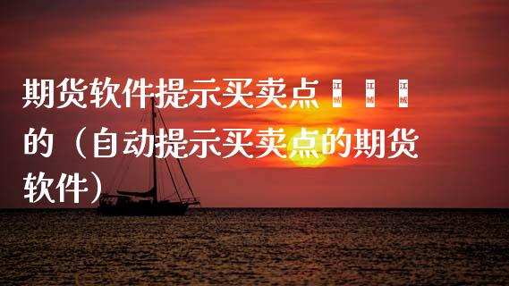 期货软件提示买卖点嘟嘟嘟的（自动提示买卖点的期货软件）_https://www.boyangwujin.com_原油期货_第1张