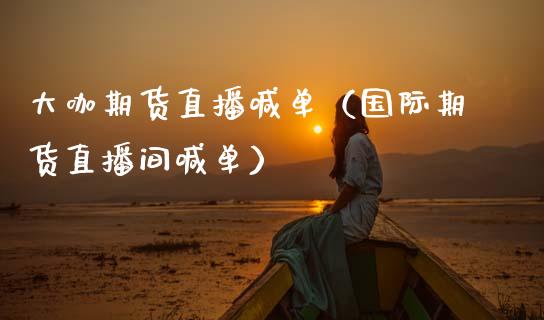 大咖期货直播喊单（国际期货直播间喊单）_https://www.boyangwujin.com_期货直播间_第1张