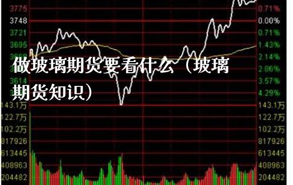 做玻璃期货要看什么（玻璃期货知识）_https://www.boyangwujin.com_原油期货_第1张