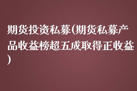 期货投资私募(期货私募产品收益榜超五成取得正收益)_https://www.boyangwujin.com_期货直播间_第1张