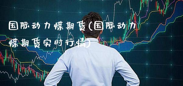国际动力煤期货(国际动力煤期货实时行情)