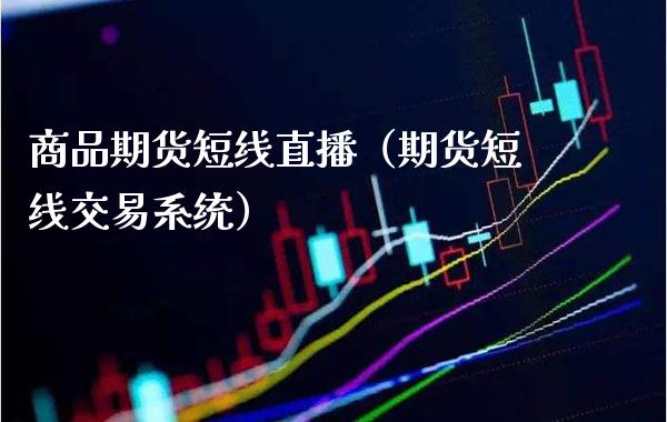 商品期货短线直播（期货短线交易系统）_https://www.boyangwujin.com_期货直播间_第1张