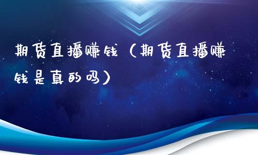期货直播赚钱（期货直播赚钱是真的吗）_https://www.boyangwujin.com_期货直播间_第1张