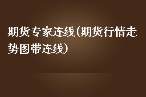 期货专家连线(期货行情走势图带连线)_https://www.boyangwujin.com_期货直播间_第1张