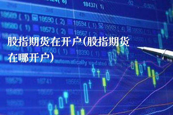 股指期货在开户(股指期货在哪开户)