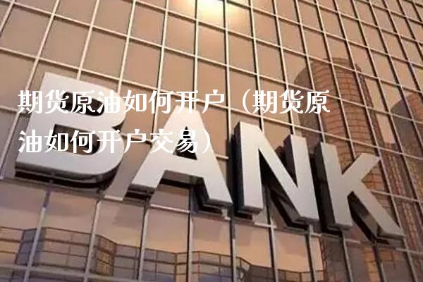 期货原油如何开户（期货原油如何开户交易）